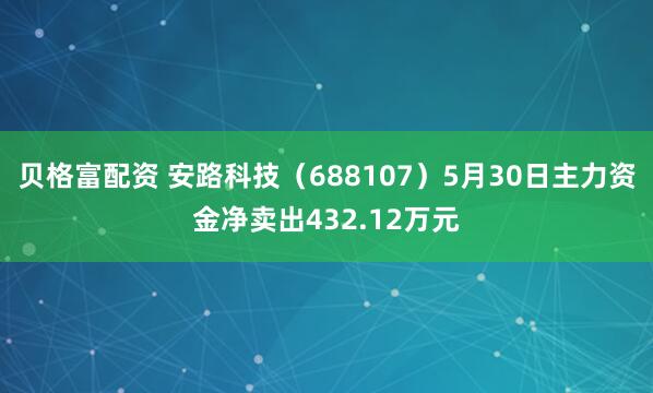 贝格富配资 安路科技（688107）5月30日主力资金净卖出432.12万元