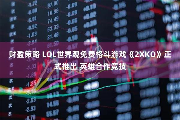 财盈策略 LOL世界观免费格斗游戏《2XKO》正式推出 英雄合作竞技