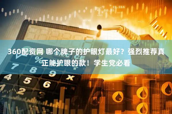 360配资网 哪个牌子的护眼灯最好？强烈推荐真正能护眼的款！学生党必看