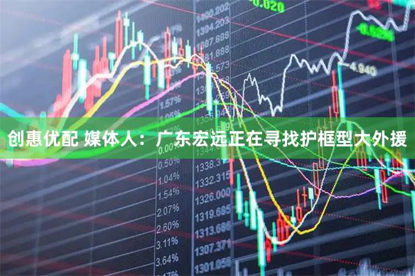 创惠优配 媒体人：广东宏远正在寻找护框型大外援