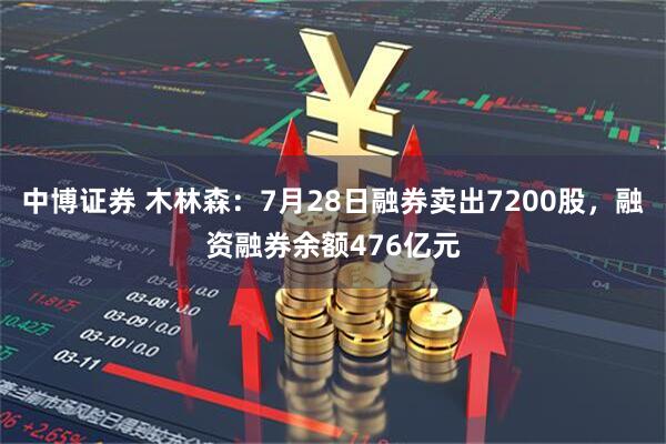 中博证券 木林森：7月28日融券卖出7200股，融资融券余额476亿元