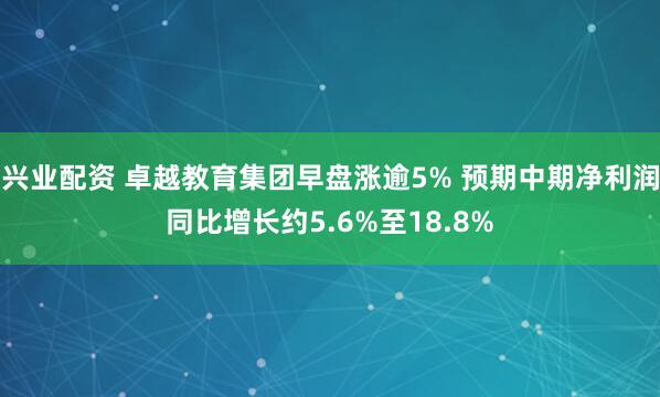 兴业配资 卓越教育集团早盘涨逾5% 预期中期净利润同比增长约5.6%至18.8%
